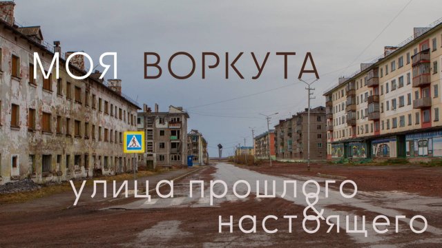 Моя Воркута. Улица Прошлого и Настоящего.