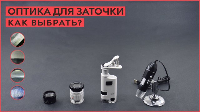 Как выбрать оптику для заточки. Микроскопы, лупы!
