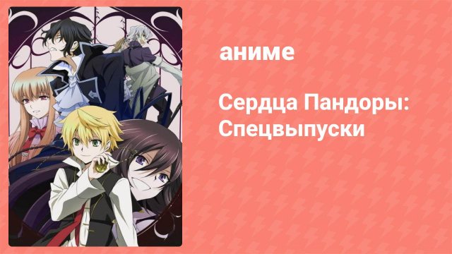 Сердца Пандоры спецвыпуски 6 серия (аниме-сериал, 2010)
