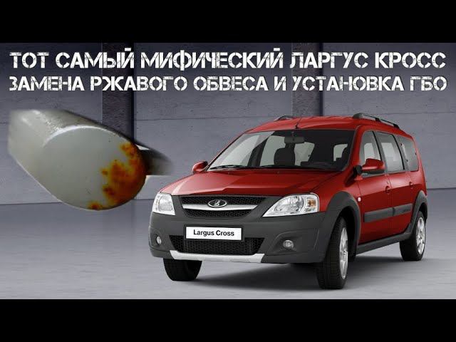 Тот самый Мифический Ларгус Кросс. Замена ржавого обвеса и установка ГБО