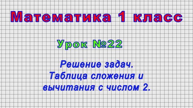 Математика 1 класс (Урок№22 - Решение задач. Таблица сложения и вычитания с числом 2.)