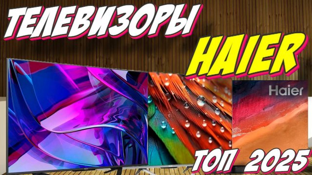 ТЕЛЕВИЗОРЫ HAIER ТОП 2025