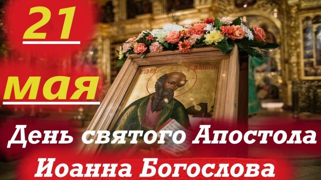 21 Мая-День Любимого ученика Христа-  апостола Иоанна Богослова
