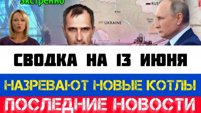 СВОДКА БОЕВЫХ ДЕЙСТВИЙ - ВОЙНА НА УКРАИНЕ НА 13 ИЮНЯ, НОВОСТИ СВО