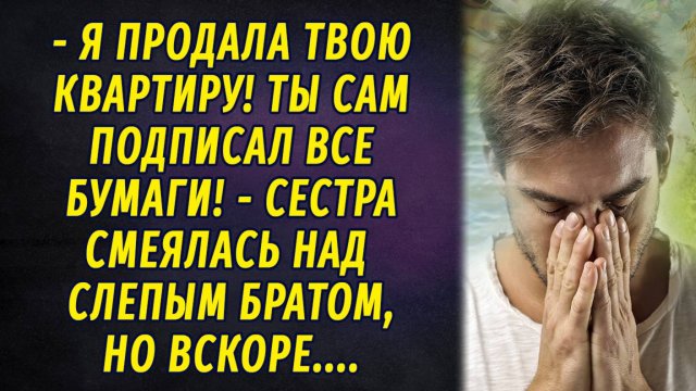 - Я продала твою квартиру! Ты сам подписал документы, - сестра смеялась над слепым братом