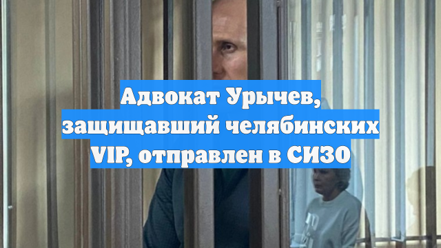 Адвокат Урычев, защищавший челябинских VIP, отправлен в СИЗО