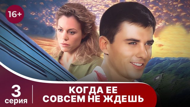 Когда ее совсем не ждешь. Серия 3. Мелодрама. Смотреть онлайн