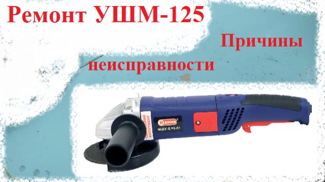 Ремонт УШМ 125. Причины неисправности.
