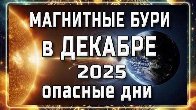 МАГНИТНЫЕ БУРИ В ДЕКАБРЕ 2025 ГОДА!!! НЕБЛАГОПРИЯТНЫЕ ДНИ В ДЕКАБРЕ 2025 ГОДА!!!