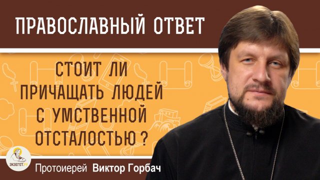 Стоит ли причащать людей с умственной отсталостью? Протоиерей Виктор Горбач