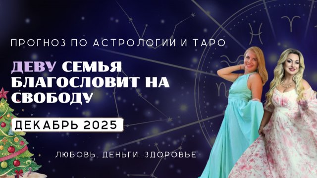 Дева ПРОГНОЗ на декабрь 2025 СЕМЬЯ БЛАГОСЛОВИТ НА СВОБОДУ
