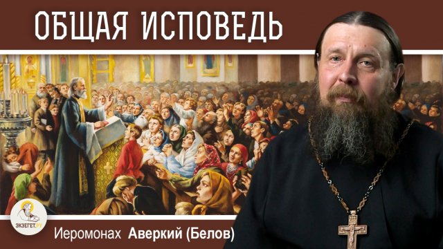 ОБЩАЯ ИСПОВЕДЬ.  Иеромонах Аверкий (Белов)