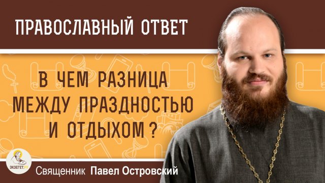 В чем разница между праздностью и отдыхом ?  Священник Павел Островский