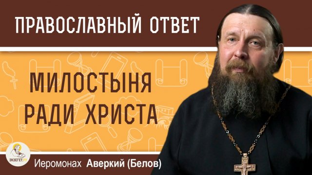МИЛОСТЫНЯ РАДИ ХРИСТА. Иеромонах Аверкий (Белов)
