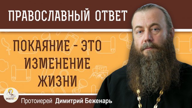 ПОКАЯНИЕ - ИЗМЕНЕНИЕ ЖИЗНИ. Протоиерей Димитрий Беженарь