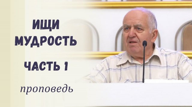 Ищи мудрость. Часть 1 - Проповедь