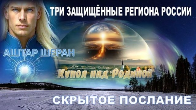 ПОСЛАНИЕ АШТАРА ШЕРАНА | ТРИ ОХРАНЯЕМЫХ энергетическими куполами защиты РЕГИОНА РОССИИ