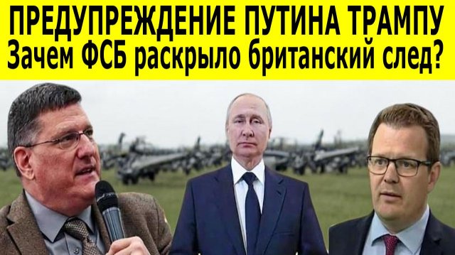 Скотт Риттер: ПРЕДУПРЕЖДЕНИЕ ПУТИНА ТРАМПУ. Зачем ФСБ раскрыло британский след
