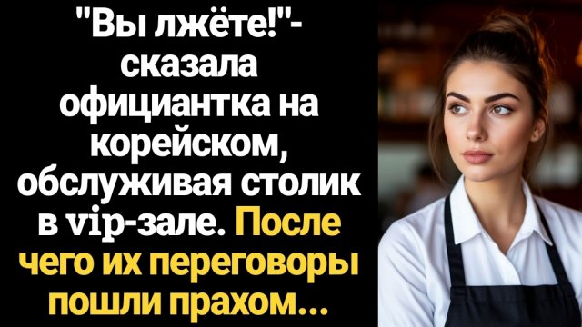 ИСТОРИИ ИЗ ЖИЗНИ/Вы лжёте!- сказала официантка на корейском, обслуживая vip-столик