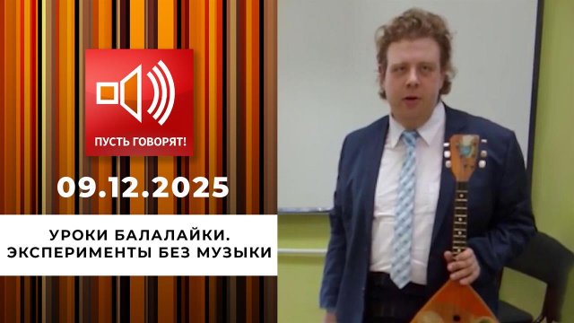 Уроки балалайки. Эксперименты без музыки. Пусть говорят. Выпуск от 09.12.2025