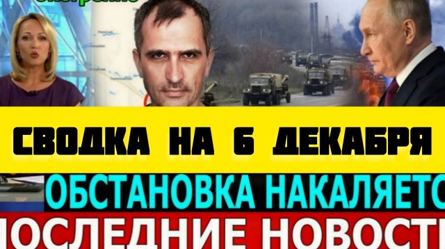 СВОДКА БОЕВЫХ ДЕЙСТВИЙ НА 6 ДЕКАБРЯ ПОСЛЕДНИЕ НОВОСТИ СВО