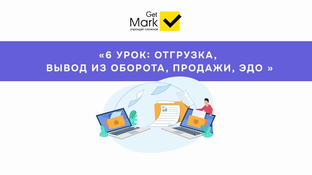 Маркировка товара: отгрузка, вывод из оборота, продажи, ЭДО