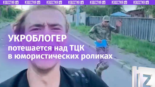 Укроблогер зубоскалит над ТЦК скетчами про то, как он бегает от «военкома» / Известия