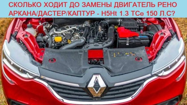 Реальный ресурс и расход мотора H5Ht 1.3 TCe 150 л.с (Рено Аркана/Каптур/Дастер/Меган/Сценик)