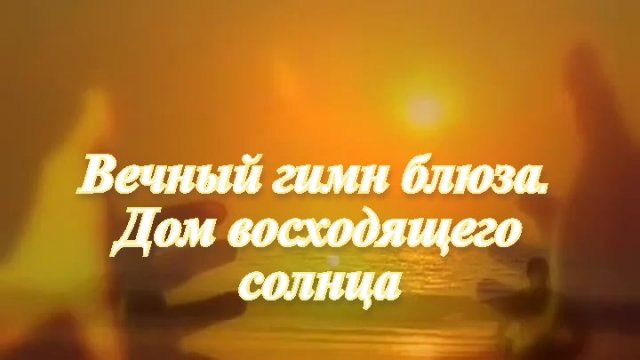 Вечный гимн блюза.  Дом восходящего солнца.mp4