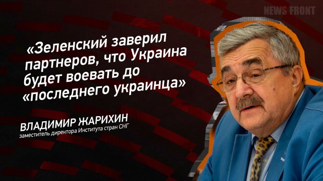 "Зеленский заверил партнеров, что Украина будет воевать до "последнего украинца" - Владимир Жарихин