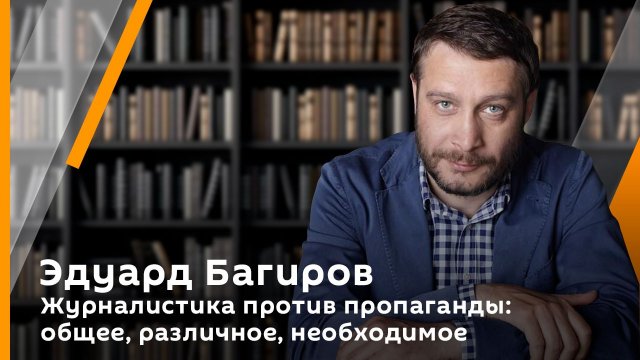 Эдуард Багиров. Журналистика против пропаганды: общее, различное, необходимое