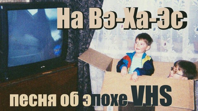 На Вэ-Ха-Эс (песня об эпохе VHS)