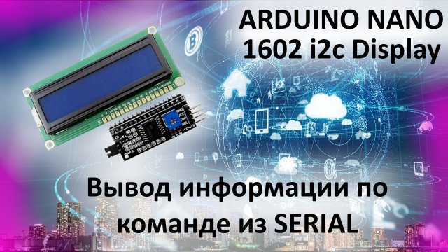 ARDUINO NANO вывод информации на дисплей i2c 1602 по команде из serial port