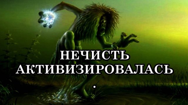 НЕЧИСТЬ АКТИВИЗИРОВАЛАСЬ.