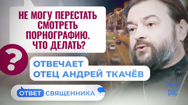 НЕ МОГУ ПЕРЕСТАТЬ СМОТРЕТЬ ПОРНОГРАФИЮ. ЧТО ДЕЛАТЬ? ОТВЕЧАЕТ ОТЕЦ АНДРЕЙ ТКАЧЁВ / ОТВЕТ СВЯЩЕННИКА