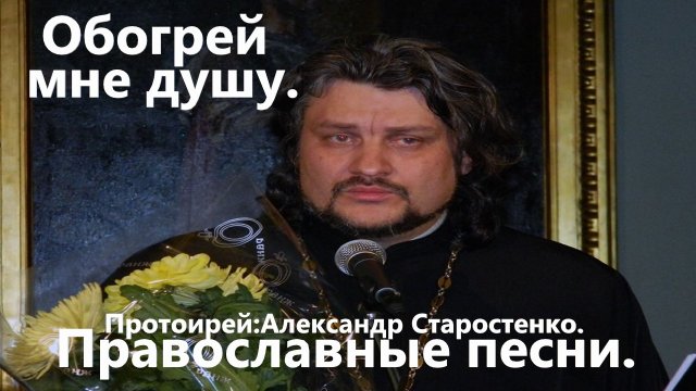 Обогрей мне душу, обогрей. (Александр Старостенко.)Православные песни.