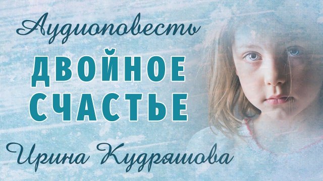 ДВОЙНОЕ СЧАСТЬЕ. Новая аудиоповесть. Ирина Кудряшова.