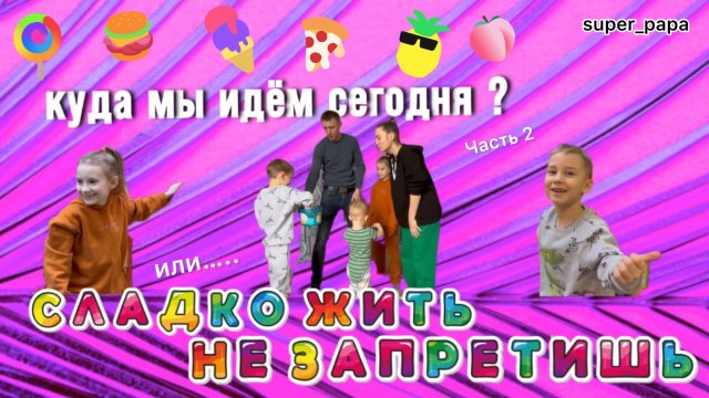 Куда мы сегодня идём? Часть2 / Или СЛАДКО ЖИТЬ НЕ ЗАПРЕТИШЬ