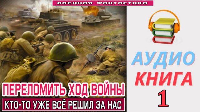 #Аудиокнига. «ПЕРЕЛОМИТЬ ХОД ВОЙНЫ-1! Кто-то уже всё решил за нас». КНИГА 1. #Попаданцы.#Фантастика