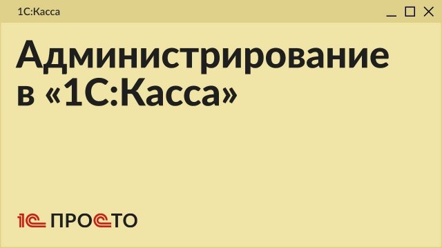 Обзор раздела "Администрирование" в товароучетной системе "1С:Касса"