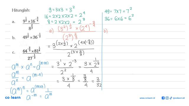Hitunglah: a. (9^1/2 x 16^(-3/4)/8^(2/3)b. 49^(1/2) x 36^(-1/2)c. (64^(-2/3) x 81^(1/4))/27^(-1/3)