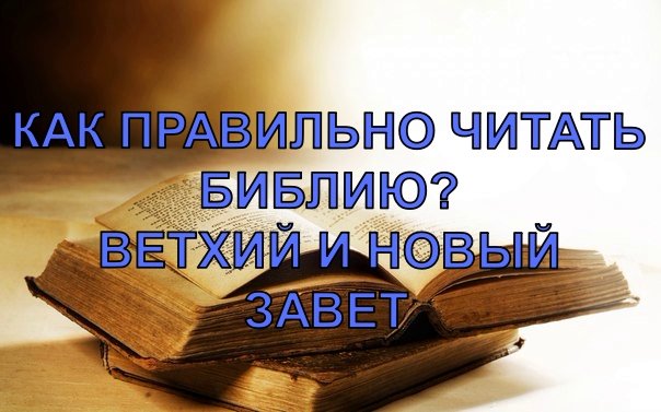 Как правильно читать Библию? Ветхий и Новый завет.