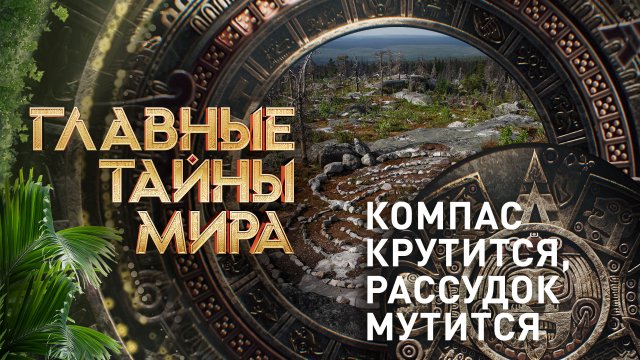 Главные тайны мира — Компас крутится, рассудок мутится (10.03.2023)