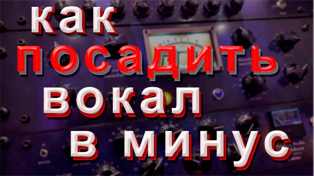 Как посадить вокал в минус или как свести голос с минусом.