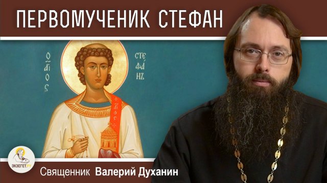 ПЕРВОМУЧЕНИК АРХИДИАКОН СТЕФАН. Священник Валерий Духанин