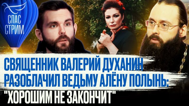СВЯЩЕННИК ВАЛЕРИЙ ДУХАНИН РАЗОБЛАЧИЛ ВЕДЬМУ АЛЁНУ ПОЛЫНЬ: "ХОРОШИМ НЕ ЗАКОНЧИТ"