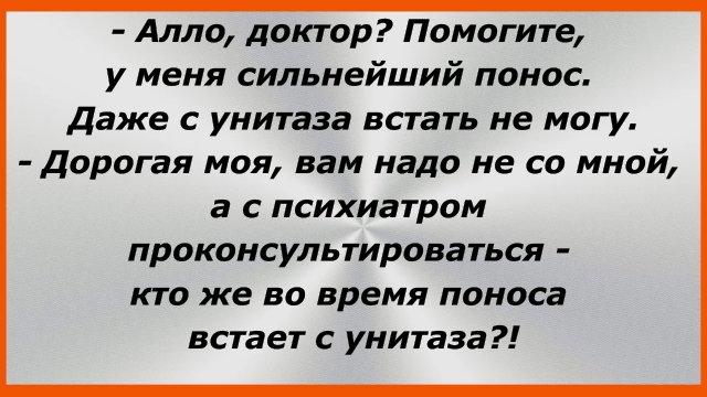 — Алло, доктор?Помогите, у меня сильнейший понос.Даже с унитаза встать не могу. Анекдоты до слез.181