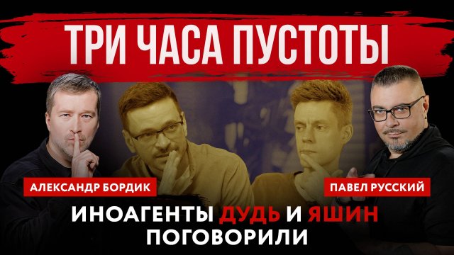 Три часа пустоты. Иноагенты Дудь и Яшин поговорили | Павел Русский и Александр Бордик