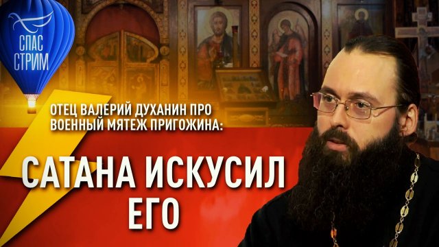 ⚡️⚡️⚡️ОТЕЦ ВАЛЕРИЙ ДУХАНИН ПРО ВОЕННЫЙ МЯТЕЖ ПРИГОЖИНА: САТАНА ИСКУСИЛ ЕГО