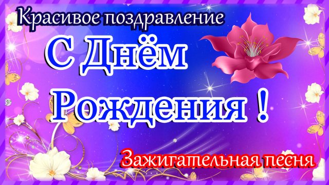 С ДНЁМ РОЖДЕНИЯ ! Самое прекрасное поздравление.Супер Зажигательная песня.